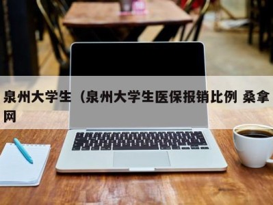 上海泉州大学生（泉州大学生医保报销比例 桑拿网