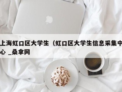 上海虹口区大学生（虹口区大学生信息采集中心 _桑拿网