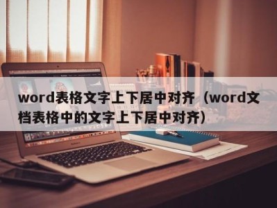 上海word表格文字上下居中对齐（word文档表格中的文字上下居中对齐）