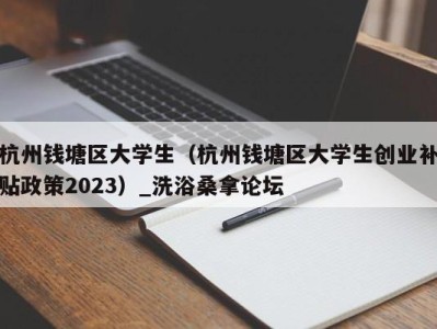 上海杭州钱塘区大学生（杭州钱塘区大学生创业补贴政策2023）_洗浴桑拿论坛