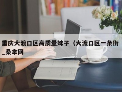 上海重庆大渡口区高质量妹子（大渡口区一条街 _桑拿网