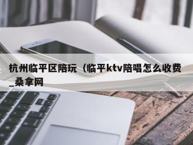 上海杭州临平区陪玩（临平ktv陪唱怎么收费 _桑拿网