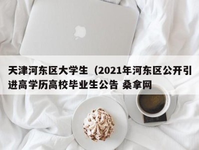 上海天津河东区大学生（2021年河东区公开引进高学历高校毕业生公告 桑拿网