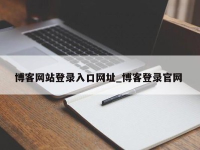 上海博客网站登录入口网址_博客登录官网 