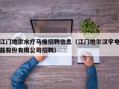 上海江门地尔水疗马桶招聘信息（江门地尔汉宇电器股份有限公司招聘）