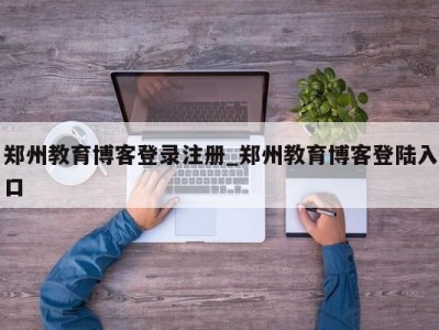 上海郑州教育博客登录注册_郑州教育博客登陆入口 