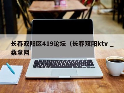 上海长春双阳区419论坛（长春双阳ktv _桑拿网