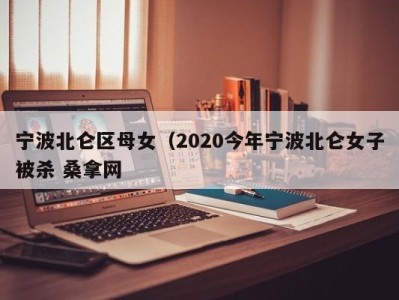 上海宁波北仑区母女（2020今年宁波北仑女子被杀 桑拿网