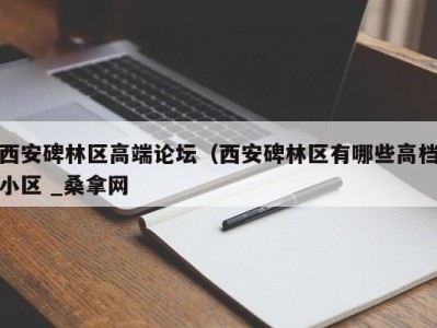 上海西安碑林区高端论坛（西安碑林区有哪些高档小区 _桑拿网