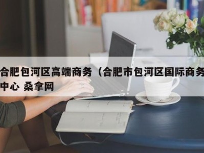 上海合肥包河区高端商务（合肥市包河区国际商务中心 桑拿网