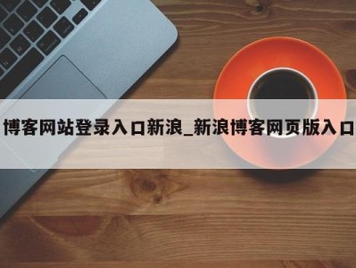 上海博客网站登录入口新浪_新浪博客网页版入口 