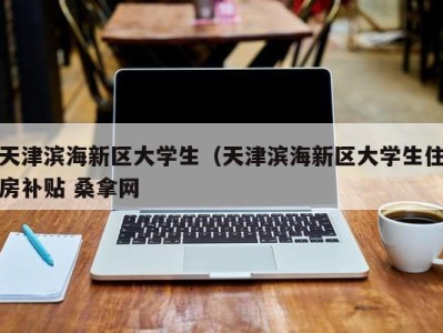 上海天津滨海新区大学生（天津滨海新区大学生住房补贴 桑拿网