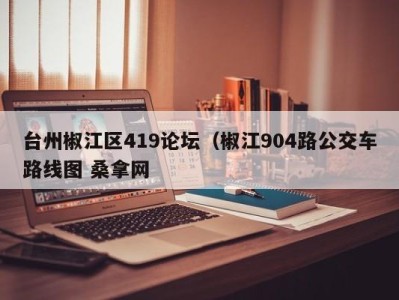 上海台州椒江区419论坛（椒江904路公交车路线图 桑拿网