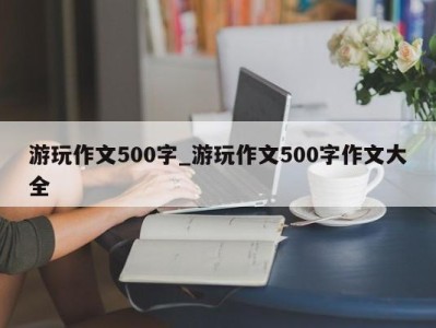 上海游玩作文500字_游玩作文500字作文大全 