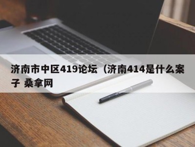 上海济南市中区419论坛（济南414是什么案子 桑拿网