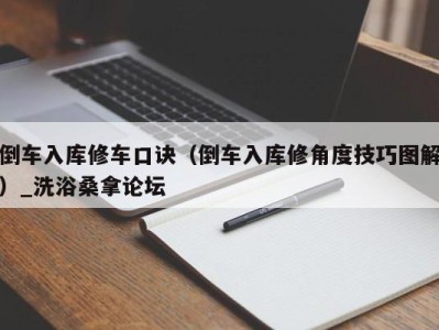 上海倒车入库修车口诀（倒车入库修角度技巧图解）_洗浴桑拿论坛