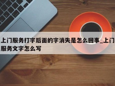 上海上门服务打字后面的字消失是怎么回事_上门服务文字怎么写 