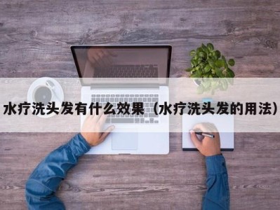 上海水疗洗头发有什么效果（水疗洗头发的用法）