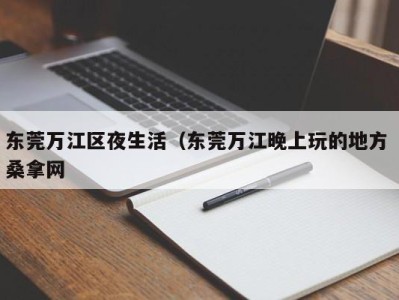 上海东莞万江区夜生活（东莞万江晚上玩的地方 桑拿网