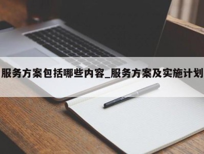 上海服务方案包括哪些内容_服务方案及实施计划 