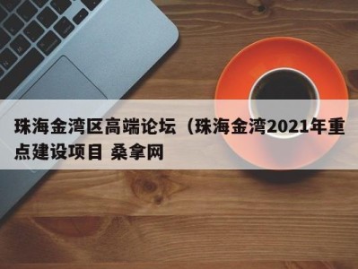 上海珠海金湾区高端论坛（珠海金湾2021年重点建设项目 桑拿网