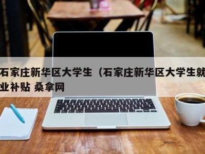 上海石家庄新华区大学生（石家庄新华区大学生就业补贴 桑拿网