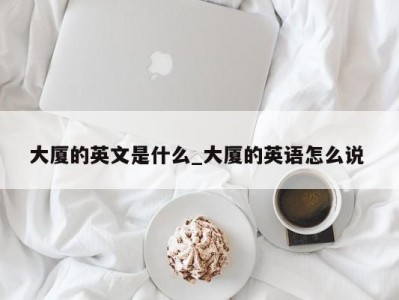 上海大厦的英文是什么_大厦的英语怎么说 