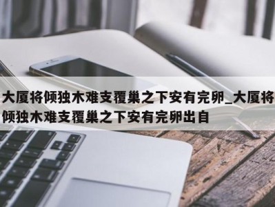 上海大厦将倾独木难支覆巢之下安有完卵_大厦将倾独木难支覆巢之下安有完卵出自 