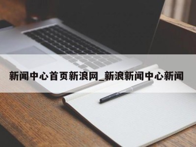 上海新闻中心首页新浪网_新浪新闻中心新闻 