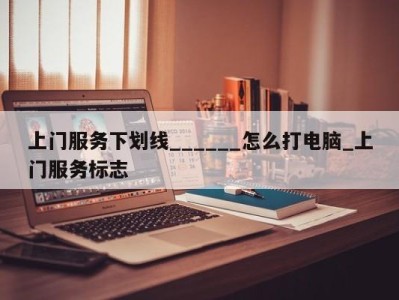 上海上门服务下划线______怎么打电脑_上门服务标志 