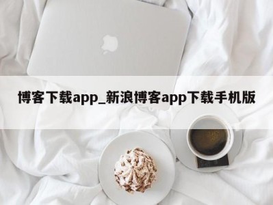 上海博客下载app_新浪博客app下载手机版 