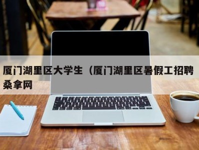 上海厦门湖里区大学生（厦门湖里区暑假工招聘 桑拿网