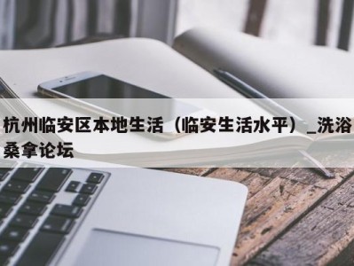 上海杭州临安区本地生活（临安生活水平）_洗浴桑拿论坛