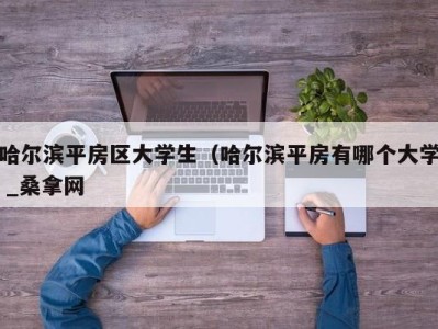 上海哈尔滨平房区大学生（哈尔滨平房有哪个大学 _桑拿网