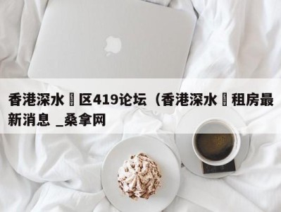 上海香港深水埗区419论坛（香港深水埗租房最新消息 _桑拿网