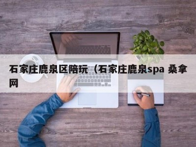 上海石家庄鹿泉区陪玩（石家庄鹿泉spa 桑拿网