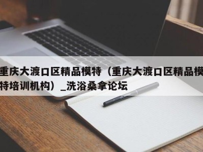 上海重庆大渡口区精品模特（重庆大渡口区精品模特培训机构）_洗浴桑拿论坛