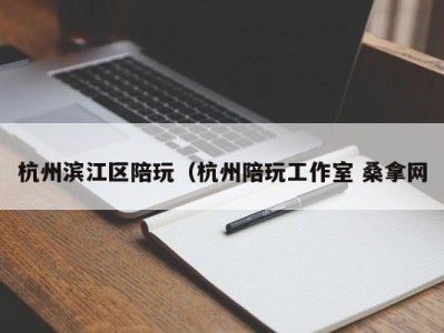 上海杭州滨江区陪玩（杭州陪玩工作室 桑拿网