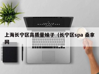 上海长宁区高质量妹子（长宁区spa 桑拿网