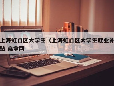 上海虹口区大学生（上海虹口区大学生就业补贴 桑拿网