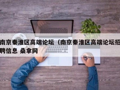 上海南京秦淮区高端论坛（南京秦淮区高端论坛招聘信息 桑拿网