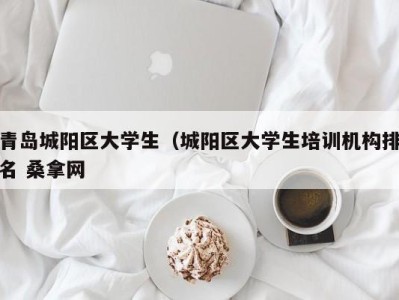 上海青岛城阳区大学生（城阳区大学生培训机构排名 桑拿网