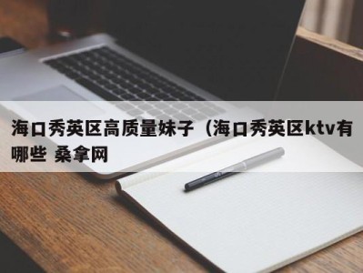 上海海口秀英区高质量妹子（海口秀英区ktv有哪些 桑拿网