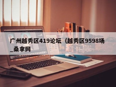 上海广州越秀区419论坛（越秀区9598场 _桑拿网