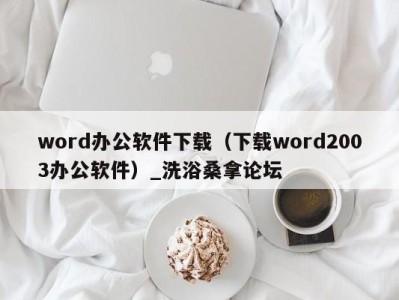 上海word办公软件下载（下载word2003办公软件）_洗浴桑拿论坛