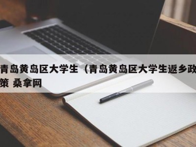 上海青岛黄岛区大学生（青岛黄岛区大学生返乡政策 桑拿网