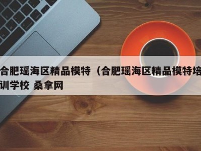 上海合肥瑶海区精品模特（合肥瑶海区精品模特培训学校 桑拿网