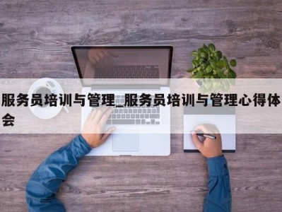 上海服务员培训与管理_服务员培训与管理心得体会 