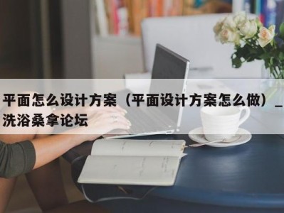 上海平面怎么设计方案（平面设计方案怎么做）_洗浴桑拿论坛