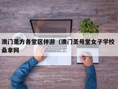 上海澳门圣方各堂区伴游（澳门圣母堂女子学校 桑拿网